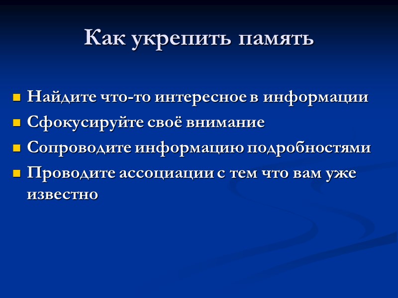 Как укрепить память Найдите что-то интересное в информации Сфокусируйте своё внимание Сопроводите информацию подробностями